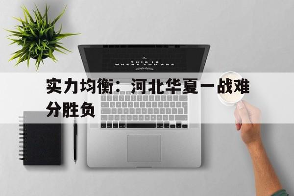 开云体育在线-实力均衡：河北华夏一战难分胜负